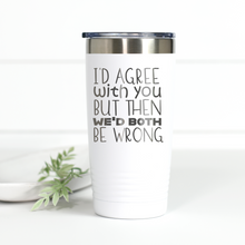 Load image into Gallery viewer, I'd Agree With You But Then We'd Both Be Wrong 20 oz Engraved Tumbler
