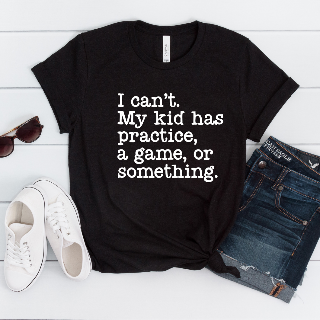 I Can't My Kid Has Practice Tee OR Sweatshirt